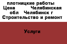 плотницкие работы › Цена ­ 250 - Челябинская обл., Челябинск г. Строительство и ремонт » Услуги   